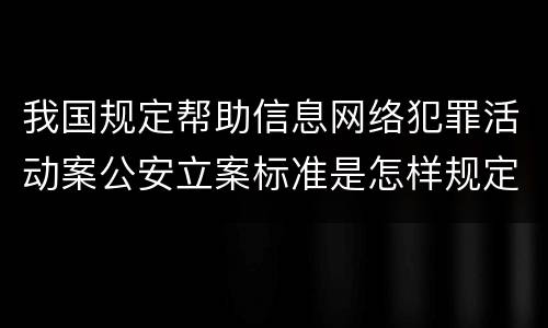 我国规定帮助信息网络犯罪活动案公安立案标准是怎样规定