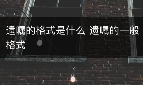 遗嘱的格式是什么 遗嘱的一般格式