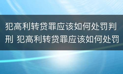 犯高利转贷罪应该如何处罚判刑 犯高利转贷罪应该如何处罚判刑的
