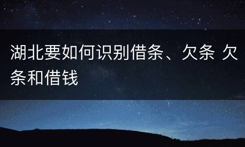 湖北要如何识别借条、欠条 欠条和借钱