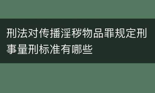 刑法对传播淫秽物品罪规定刑事量刑标准有哪些