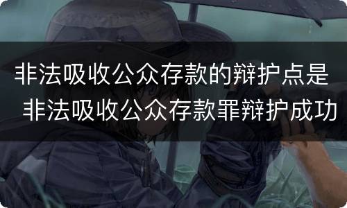非法吸收公众存款的辩护点是 非法吸收公众存款罪辩护成功案例