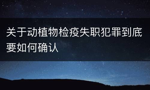 关于动植物检疫失职犯罪到底要如何确认