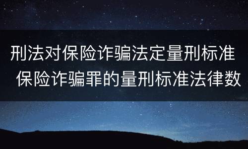刑法对保险诈骗法定量刑标准 保险诈骗罪的量刑标准法律数额较大