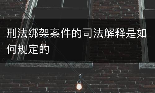 刑法绑架案件的司法解释是如何规定的