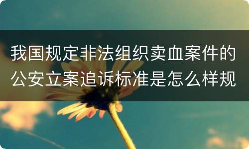 我国规定非法组织卖血案件的公安立案追诉标准是怎么样规定