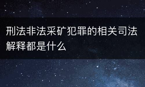 刑法非法采矿犯罪的相关司法解释都是什么