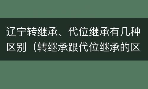 辽宁转继承、代位继承有几种区别（转继承跟代位继承的区别）