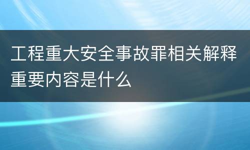 工程重大安全事故罪相关解释重要内容是什么
