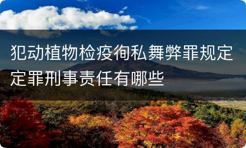 犯动植物检疫徇私舞弊罪规定定罪刑事责任有哪些