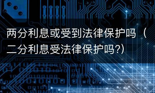 两分利息或受到法律保护吗（二分利息受法律保护吗?）