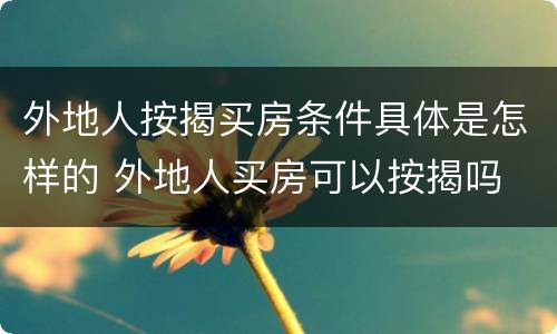 外地人按揭买房条件具体是怎样的 外地人买房可以按揭吗