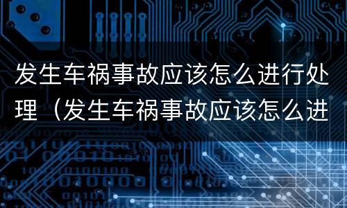 发生车祸事故应该怎么进行处理（发生车祸事故应该怎么进行处理呢）