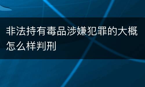 非法持有毒品涉嫌犯罪的大概怎么样判刑
