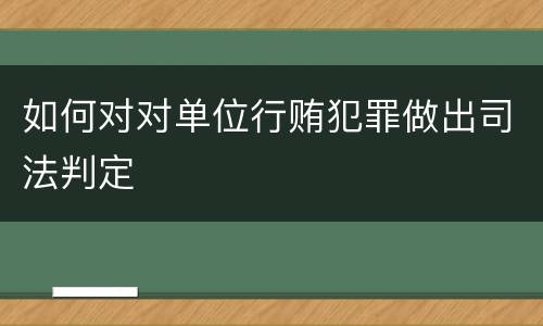 如何对对单位行贿犯罪做出司法判定