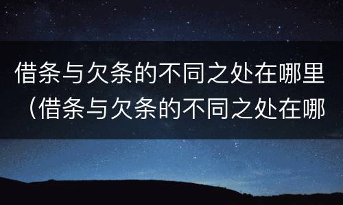 借条与欠条的不同之处在哪里（借条与欠条的不同之处在哪里看）