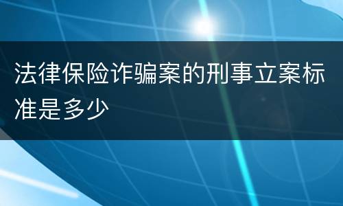 法律保险诈骗案的刑事立案标准是多少