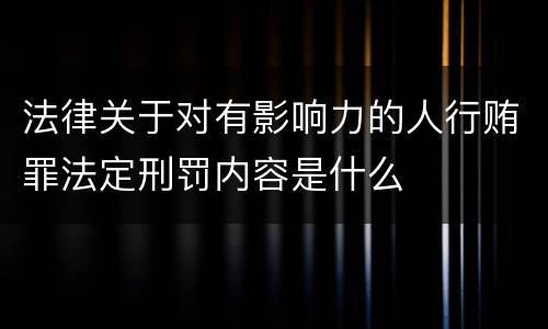法律关于对有影响力的人行贿罪法定刑罚内容是什么