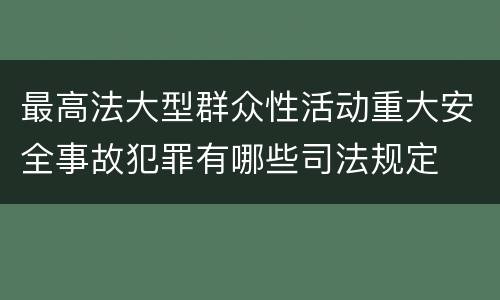 最高法大型群众性活动重大安全事故犯罪有哪些司法规定