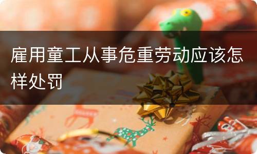 雇用童工从事危重劳动应该怎样处罚