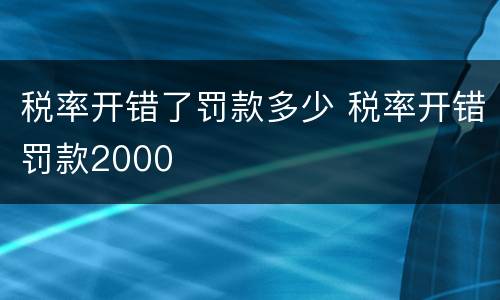 税率开错了罚款多少 税率开错罚款2000