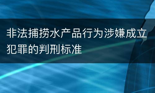非法捕捞水产品行为涉嫌成立犯罪的判刑标准