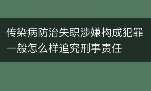 传染病防治失职涉嫌构成犯罪一般怎么样追究刑事责任