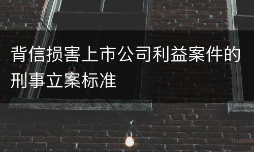 背信损害上市公司利益案件的刑事立案标准