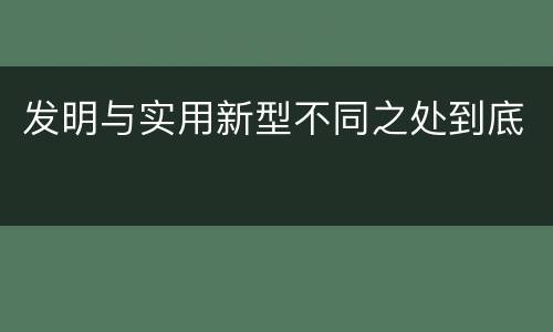 发明与实用新型不同之处到底