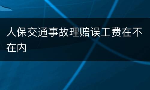 人保交通事故理赔误工费在不在内