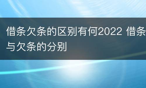 借条欠条的区别有何2022 借条与欠条的分别