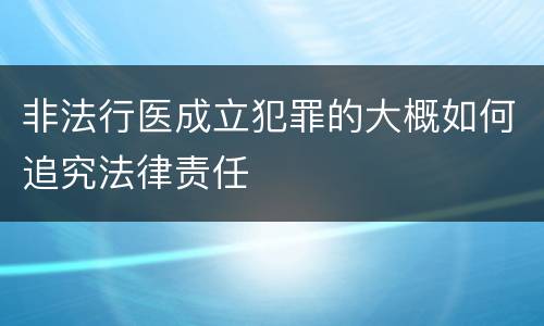 非法行医成立犯罪的大概如何追究法律责任