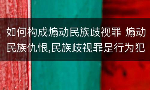 如何构成煽动民族歧视罪 煽动民族仇恨,民族歧视罪是行为犯还是结果犯