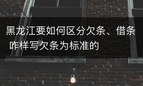 黑龙江要如何区分欠条、借条 咋样写欠条为标准的