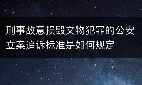 刑事故意损毁文物犯罪的公安立案追诉标准是如何规定
