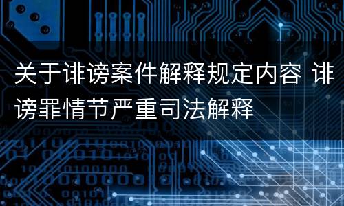 关于诽谤案件解释规定内容 诽谤罪情节严重司法解释