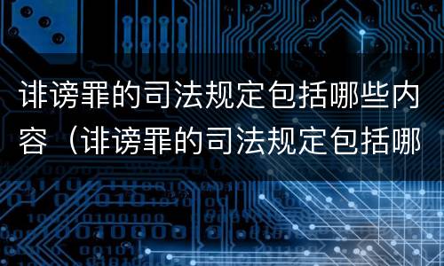 诽谤罪的司法规定包括哪些内容（诽谤罪的司法规定包括哪些内容呢）