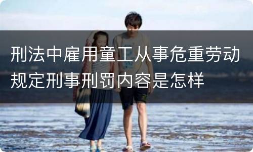 刑法中雇用童工从事危重劳动规定刑事刑罚内容是怎样