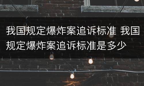 我国规定爆炸案追诉标准 我国规定爆炸案追诉标准是多少