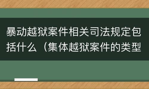 暴动越狱案件相关司法规定包括什么（集体越狱案件的类型有( ）