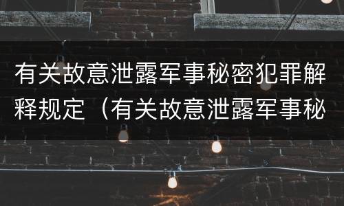 有关故意泄露军事秘密犯罪解释规定（有关故意泄露军事秘密犯罪解释规定）