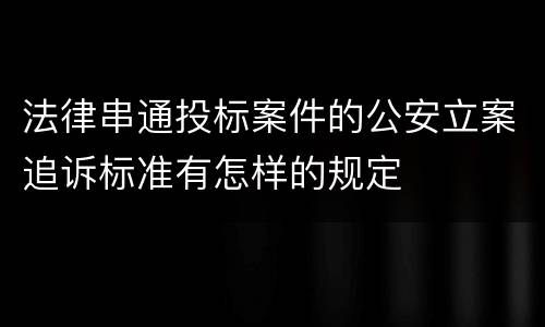 法律串通投标案件的公安立案追诉标准有怎样的规定