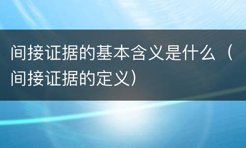 间接证据的基本含义是什么（间接证据的定义）