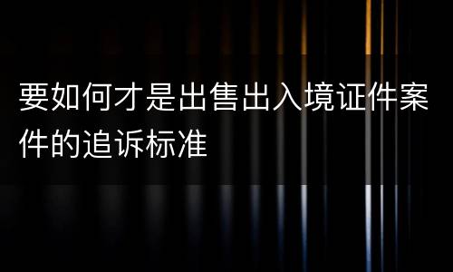 要如何才是出售出入境证件案件的追诉标准