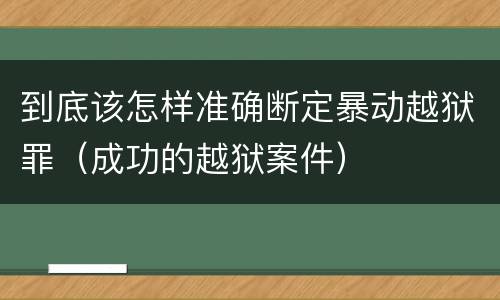 到底该怎样准确断定暴动越狱罪（成功的越狱案件）