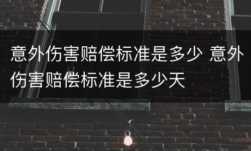 意外伤害赔偿标准是多少 意外伤害赔偿标准是多少天