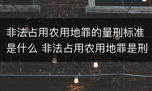 非法占用农用地罪的量刑标准是什么 非法占用农用地罪是刑法多少条