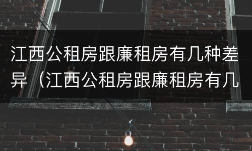 江西公租房跟廉租房有几种差异（江西公租房跟廉租房有几种差异嘛）