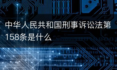 中华人民共和国刑事诉讼法第158条是什么