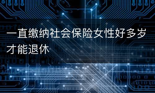 一直缴纳社会保险女性好多岁才能退休